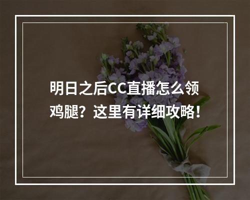 明日之后CC直播怎么领鸡腿？这里有详细攻略！