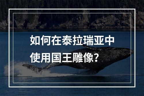 如何在泰拉瑞亚中使用国王雕像？