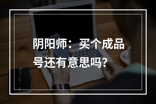 阴阳师：买个成品号还有意思吗？