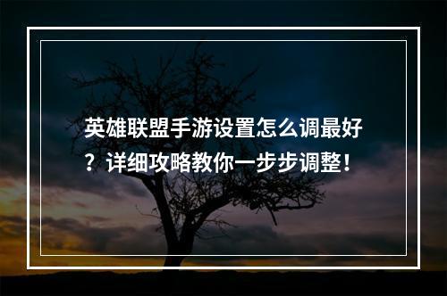 英雄联盟手游设置怎么调最好？详细攻略教你一步步调整！