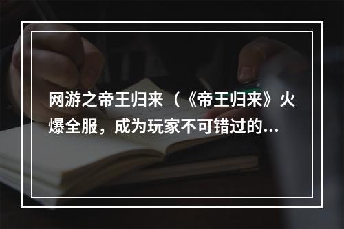 网游之帝王归来（《帝王归来》火爆全服，成为玩家不可错过的回合制网游）