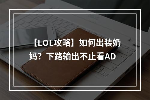 【LOL攻略】如何出装奶妈？下路输出不止看AD