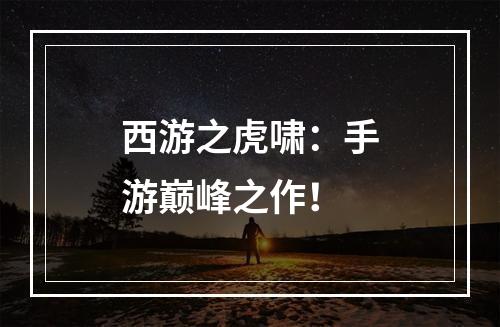 西游之虎啸：手游巅峰之作！