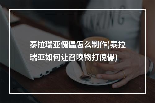 泰拉瑞亚傀儡怎么制作(泰拉瑞亚如何让召唤物打傀儡)