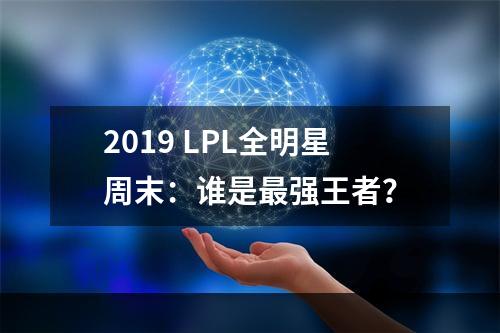 2019 LPL全明星周末：谁是最强王者？