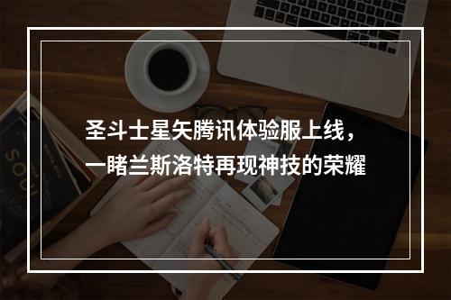 圣斗士星矢腾讯体验服上线，一睹兰斯洛特再现神技的荣耀