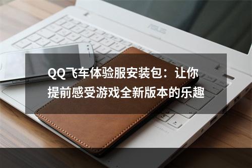 QQ飞车体验服安装包：让你提前感受游戏全新版本的乐趣