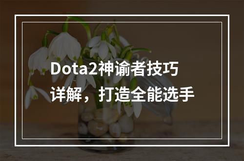 Dota2神谕者技巧详解，打造全能选手