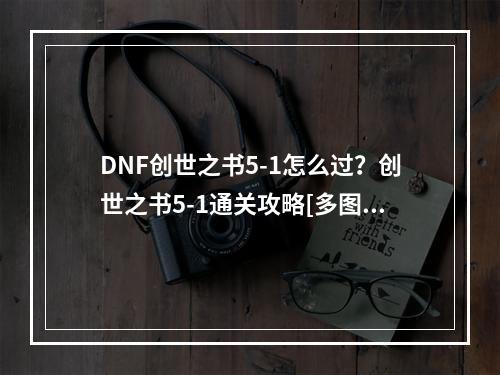 DNF创世之书5-1怎么过？创世之书5-1通关攻略[多图]--手游攻略网