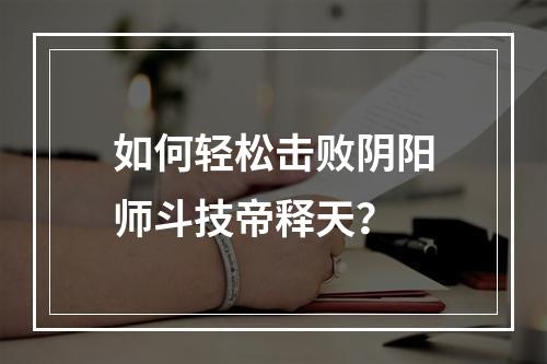 如何轻松击败阴阳师斗技帝释天？