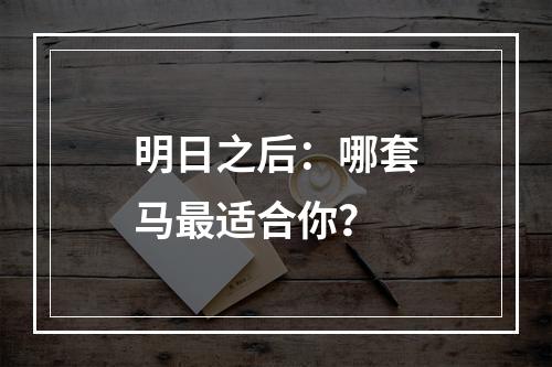 明日之后：哪套马最适合你？