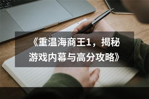 《重温海商王1，揭秘游戏内幕与高分攻略》