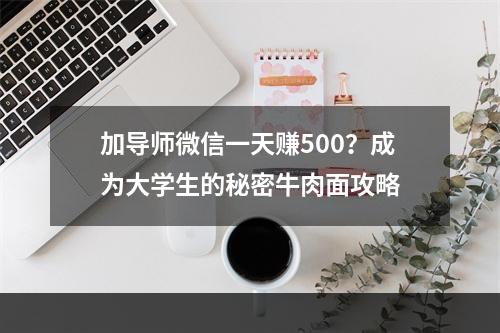 加导师微信一天赚500？成为大学生的秘密牛肉面攻略