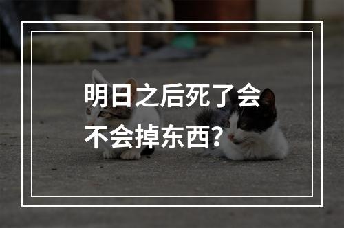 明日之后死了会不会掉东西？