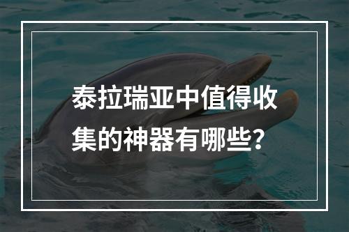 泰拉瑞亚中值得收集的神器有哪些？