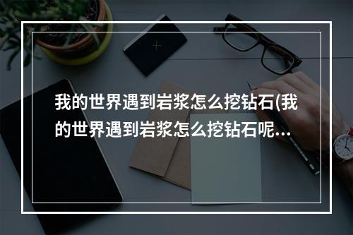 我的世界遇到岩浆怎么挖钻石(我的世界遇到岩浆怎么挖钻石呢)