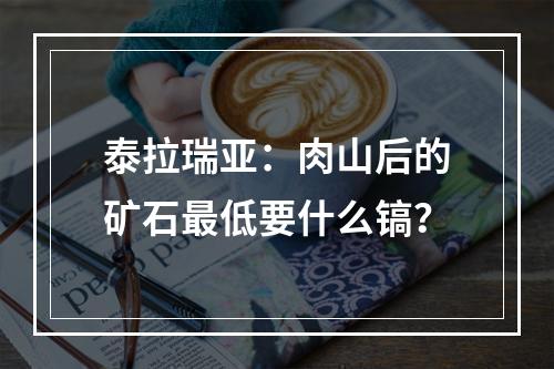 泰拉瑞亚：肉山后的矿石最低要什么镐？