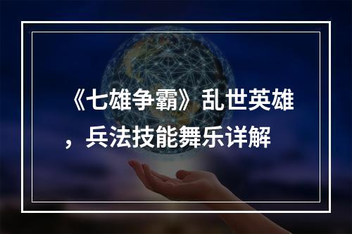 《七雄争霸》乱世英雄，兵法技能舞乐详解