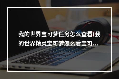 我的世界宝可梦任务怎么查看(我的世界精灵宝可梦怎么看宝可梦的性格)