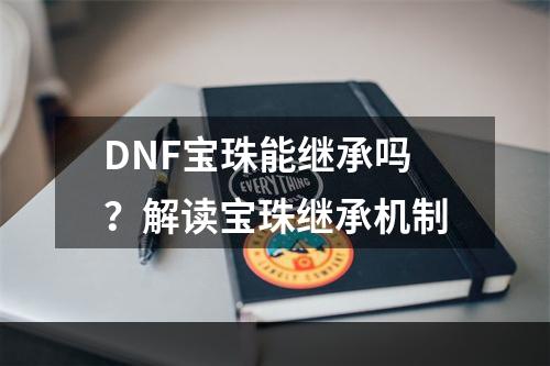 DNF宝珠能继承吗？解读宝珠继承机制