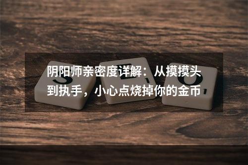 阴阳师亲密度详解：从摸摸头到执手，小心点烧掉你的金币