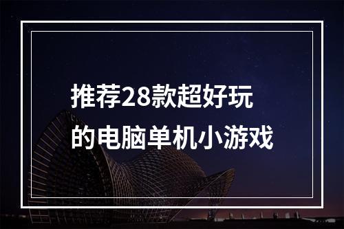 推荐28款超好玩的电脑单机小游戏