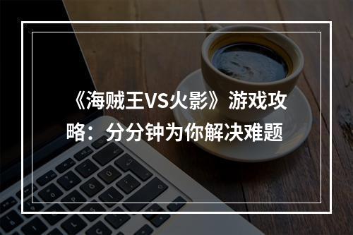 《海贼王VS火影》游戏攻略：分分钟为你解决难题