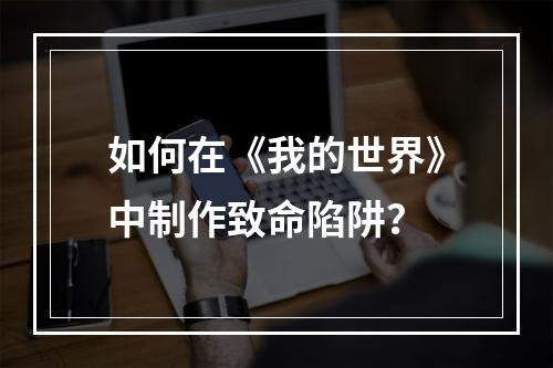 如何在《我的世界》中制作致命陷阱？