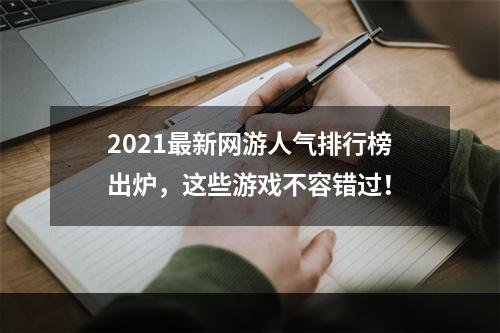 2021最新网游人气排行榜出炉，这些游戏不容错过！