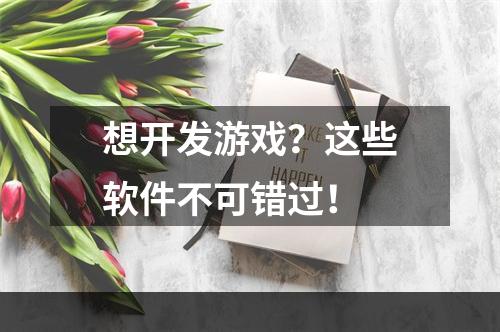 想开发游戏？这些软件不可错过！