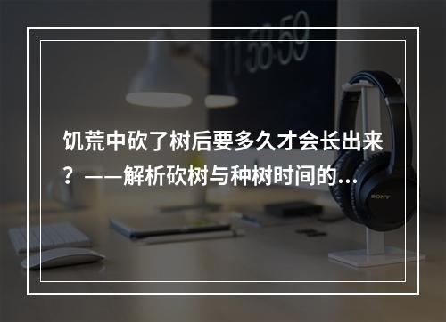 饥荒中砍了树后要多久才会长出来？——解析砍树与种树时间的关系