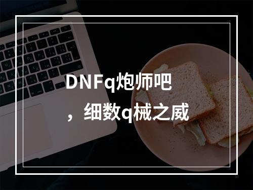 DNFq炮师吧，细数q械之威