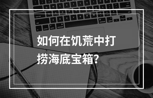 如何在饥荒中打捞海底宝箱？