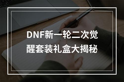 DNF新一轮二次觉醒套装礼盒大揭秘