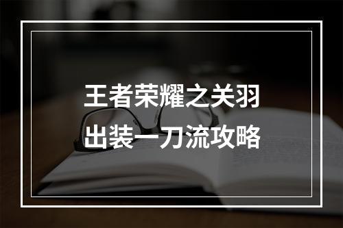 王者荣耀之关羽出装一刀流攻略