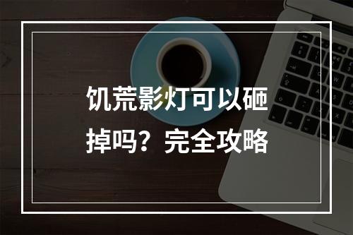 饥荒影灯可以砸掉吗？完全攻略