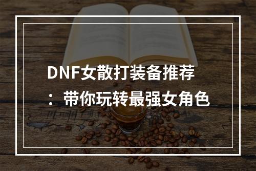 DNF女散打装备推荐：带你玩转最强女角色