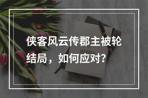 侠客风云传郡主被轮结局，如何应对？