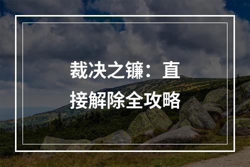 裁决之镰：直接解除全攻略