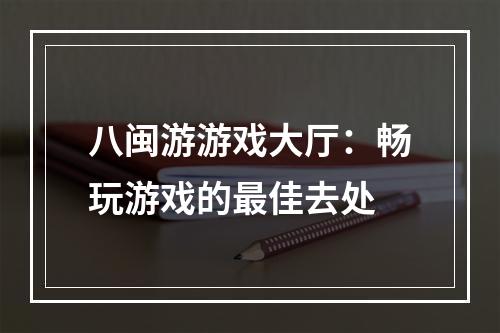 八闽游游戏大厅：畅玩游戏的最佳去处