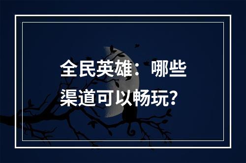 全民英雄：哪些渠道可以畅玩？