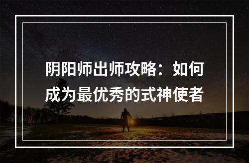 阴阳师出师攻略：如何成为最优秀的式神使者