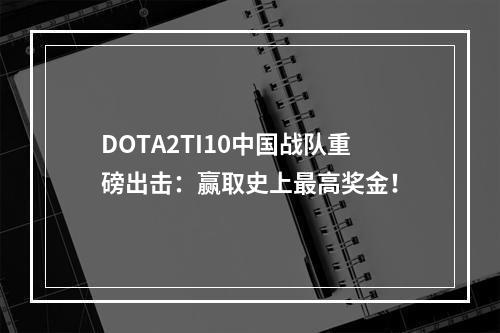 DOTA2TI10中国战队重磅出击：赢取史上最高奖金！