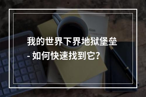 我的世界下界地狱堡垒 - 如何快速找到它？