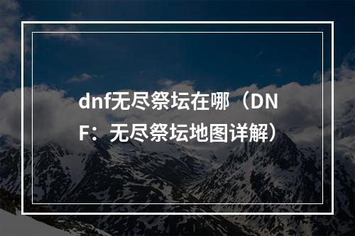 dnf无尽祭坛在哪（DNF：无尽祭坛地图详解）