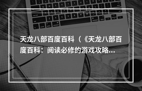 天龙八部百度百科（《天龙八部百度百科：阅读必修的游戏攻略》）