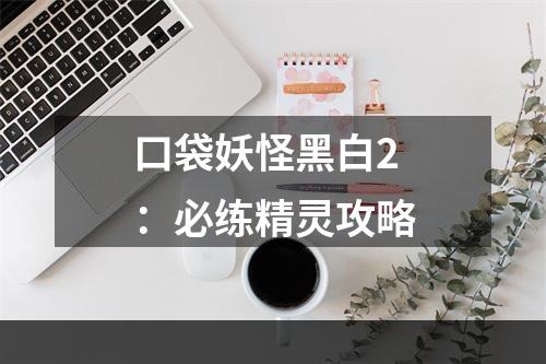 口袋妖怪黑白2：必练精灵攻略