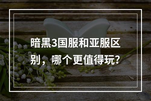 暗黑3国服和亚服区别，哪个更值得玩？