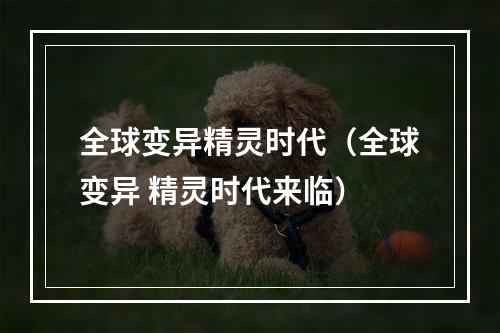 全球变异精灵时代（全球变异 精灵时代来临）