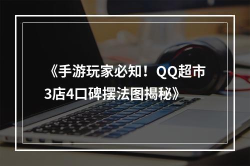 《手游玩家必知！QQ超市3店4口碑摆法图揭秘》